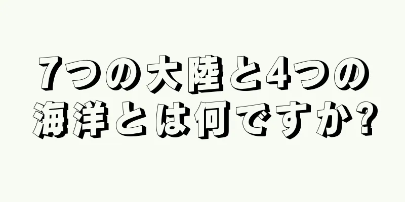 7つの大陸と4つの海洋とは何ですか?