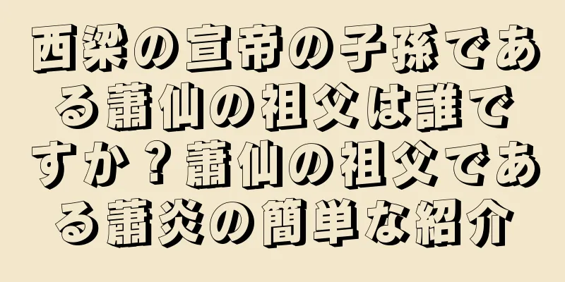 西梁の宣帝の子孫である蕭仙の祖父は誰ですか？蕭仙の祖父である蕭炎の簡単な紹介