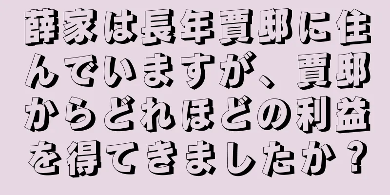 薛家は長年賈邸に住んでいますが、賈邸からどれほどの利益を得てきましたか？
