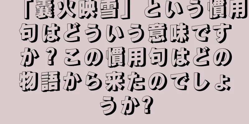 「囊火映雪」という慣用句はどういう意味ですか？この慣用句はどの物語から来たのでしょうか?