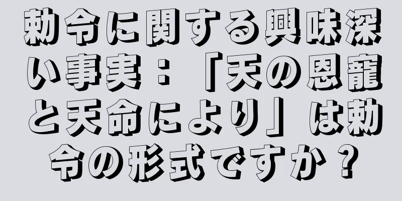 勅令に関する興味深い事実：「天の恩寵と天命により」は勅令の形式ですか？