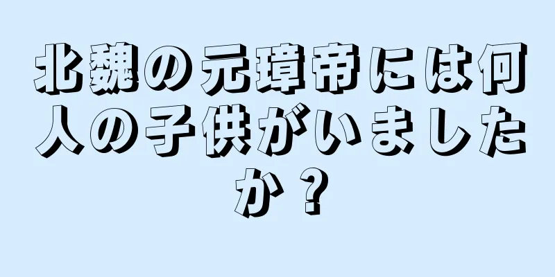 北魏の元璋帝には何人の子供がいましたか？