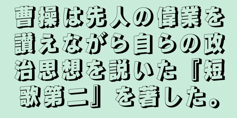 曹操は先人の偉業を讃えながら自らの政治思想を説いた『短歌第二』を著した。