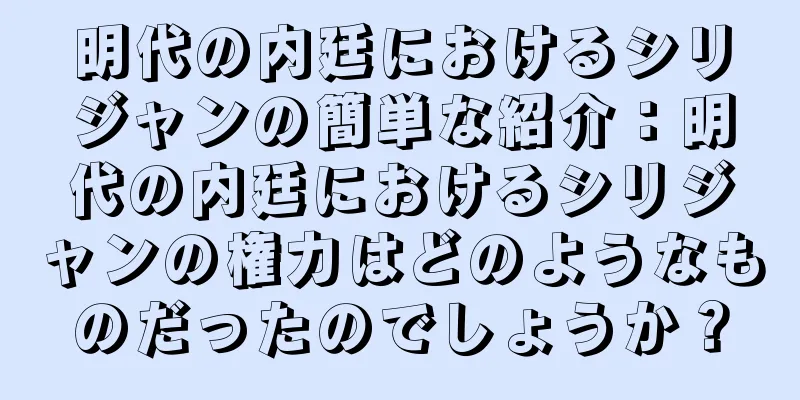 明代の内廷におけるシリジャンの簡単な紹介：明代の内廷におけるシリジャンの権力はどのようなものだったのでしょうか？