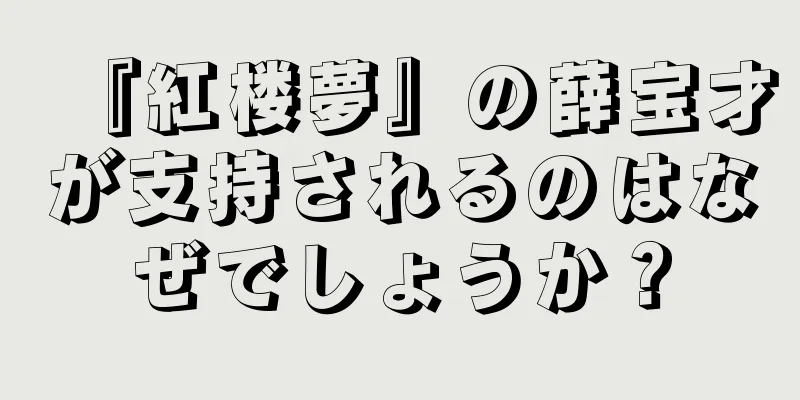 『紅楼夢』の薛宝才が支持されるのはなぜでしょうか？