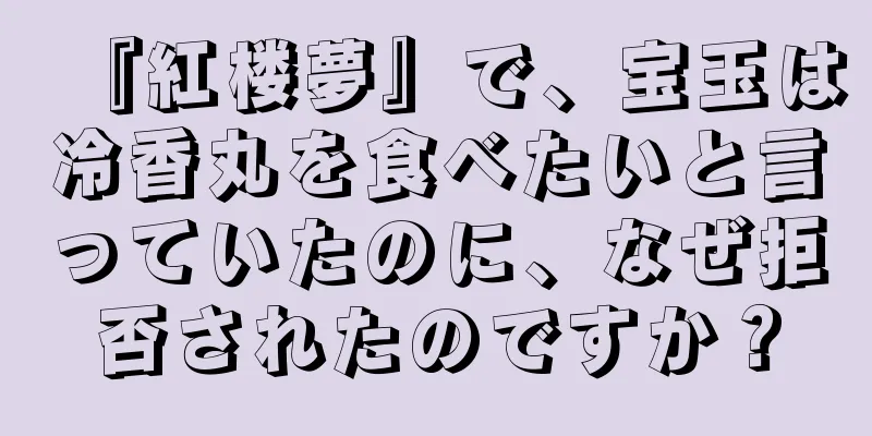 『紅楼夢』で、宝玉は冷香丸を食べたいと言っていたのに、なぜ拒否されたのですか？