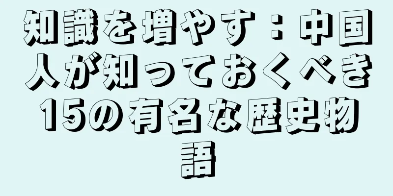 知識を増やす：中国人が知っておくべき15の有名な歴史物語