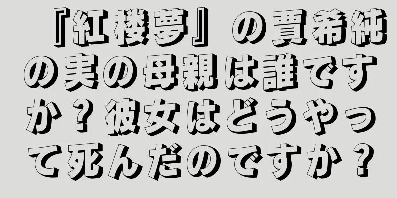 『紅楼夢』の賈希純の実の母親は誰ですか？彼女はどうやって死んだのですか？