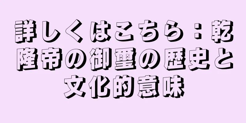 詳しくはこちら：乾隆帝の御璽の歴史と文化的意味