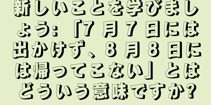 新しいことを学びましょう: 「7 月 7 日には出かけず、8 月 8 日には帰ってこない」とはどういう意味ですか?