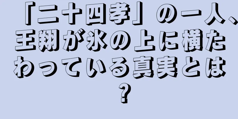 「二十四孝」の一人、王翔が氷の上に横たわっている真実とは？
