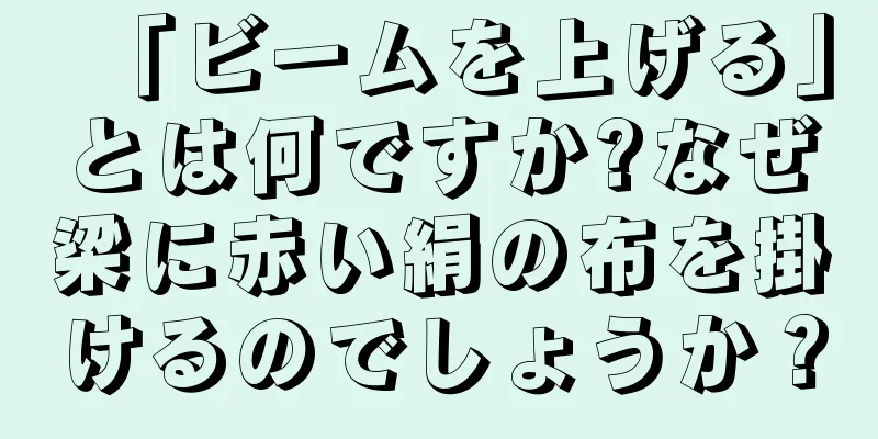 「ビームを上げる」とは何ですか?なぜ梁に赤い絹の布を掛けるのでしょうか？
