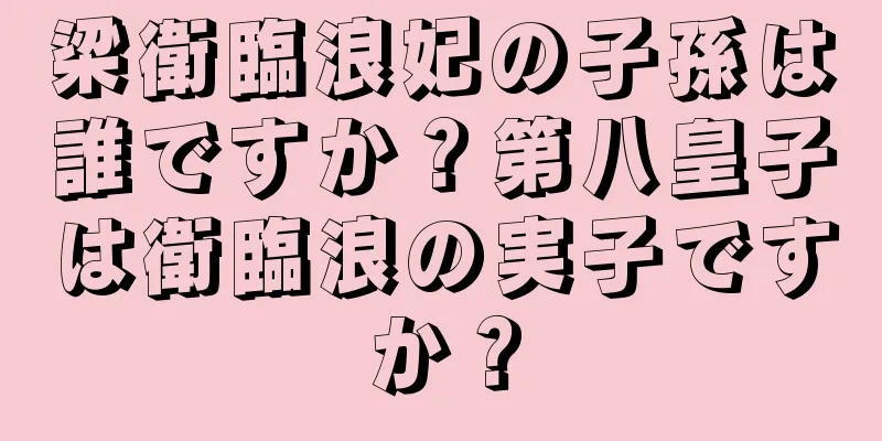 梁衛臨浪妃の子孫は誰ですか？第八皇子は衛臨浪の実子ですか？