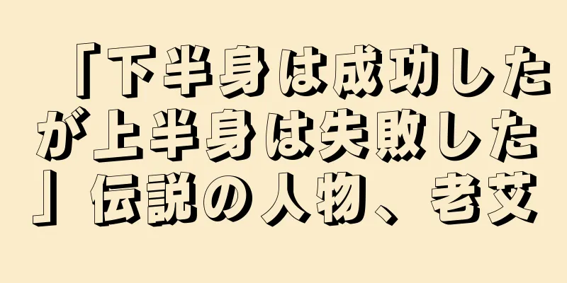 「下半身は成功したが上半身は失敗した」伝説の人物、老艾