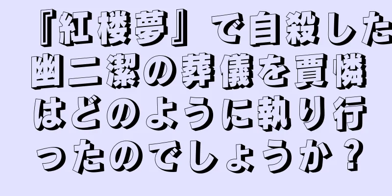『紅楼夢』で自殺した幽二潔の葬儀を賈憐はどのように執り行ったのでしょうか？