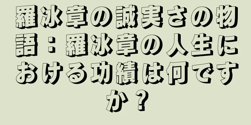 羅冰章の誠実さの物語：羅冰章の人生における功績は何ですか？