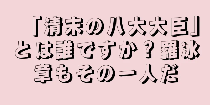 「清末の八大大臣」とは誰ですか？羅冰章もその一人だ