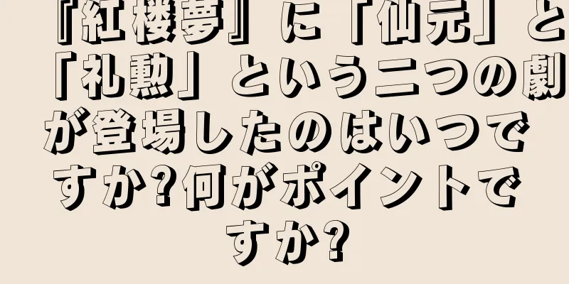 『紅楼夢』に「仙元」と「礼勲」という二つの劇が登場したのはいつですか?何がポイントですか?
