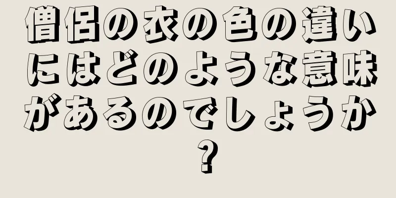 僧侶の衣の色の違いにはどのような意味があるのでしょうか？
