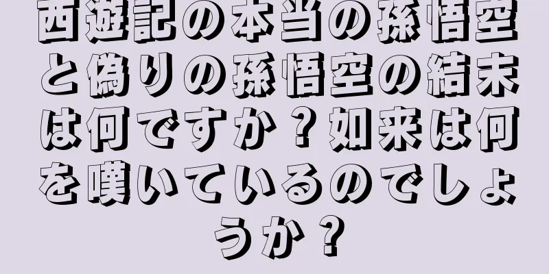 西遊記の本当の孫悟空と偽りの孫悟空の結末は何ですか？如来は何を嘆いているのでしょうか？