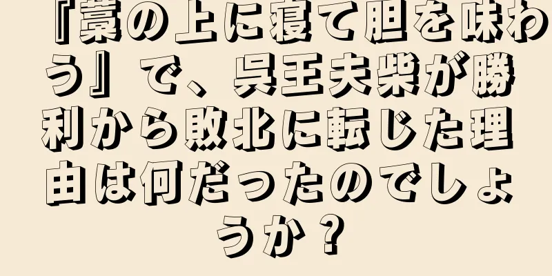 『藁の上に寝て胆を味わう』で、呉王夫柴が勝利から敗北に転じた理由は何だったのでしょうか？