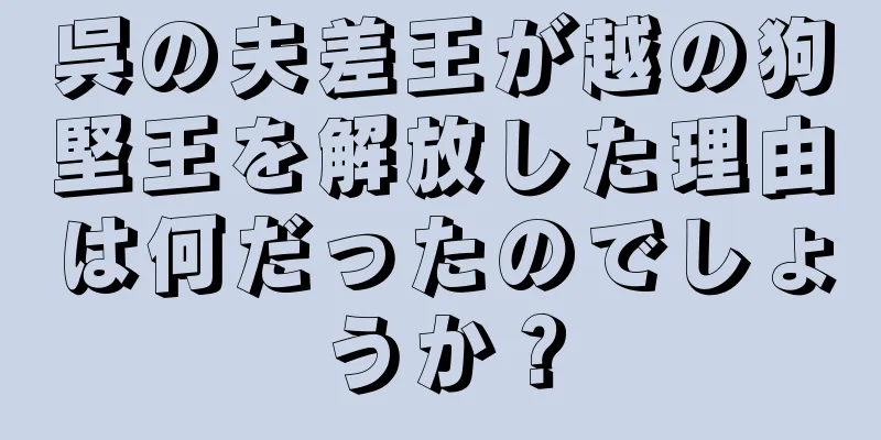 呉の夫差王が越の狗堅王を解放した理由は何だったのでしょうか？
