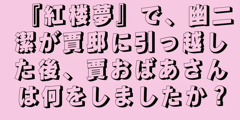 『紅楼夢』で、幽二潔が賈邸に引っ越した後、賈おばあさんは何をしましたか？