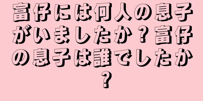 富仔には何人の息子がいましたか？富仔の息子は誰でしたか？