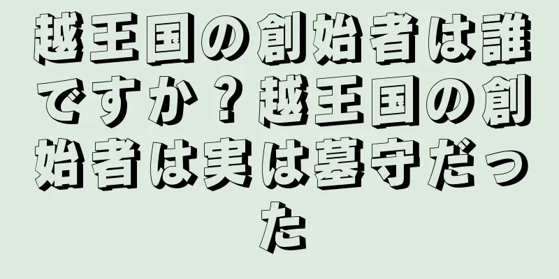 越王国の創始者は誰ですか？越王国の創始者は実は墓守だった