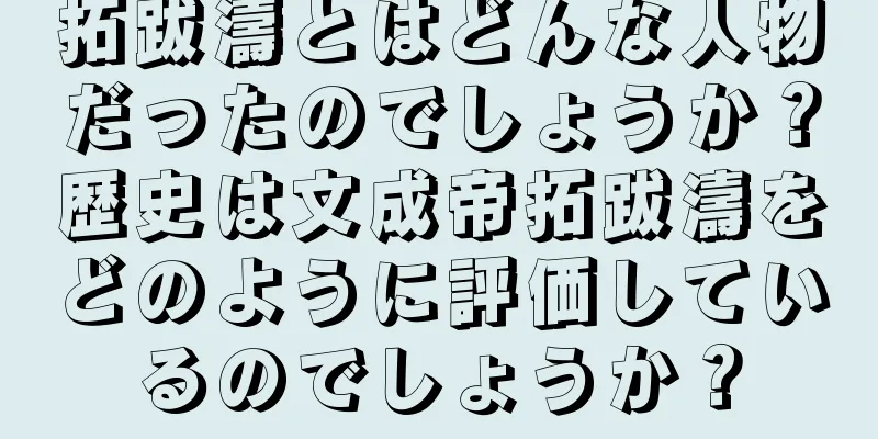 拓跋濤とはどんな人物だったのでしょうか？歴史は文成帝拓跋濤をどのように評価しているのでしょうか？