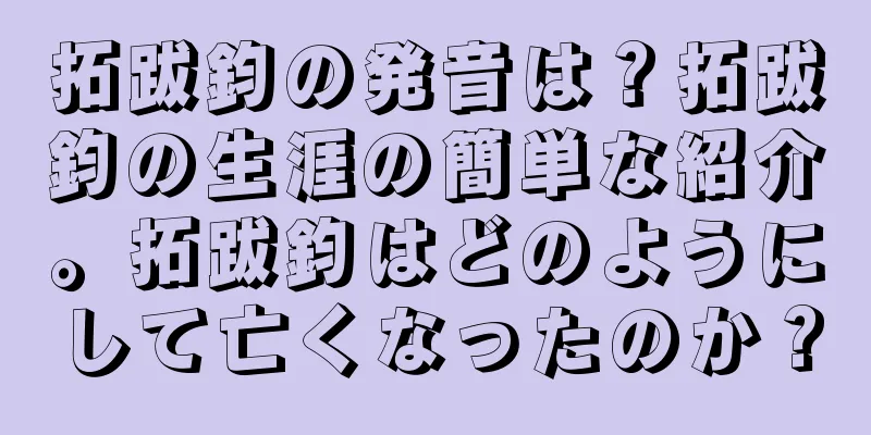 拓跋鈞の発音は？拓跋鈞の生涯の簡単な紹介。拓跋鈞はどのようにして亡くなったのか？