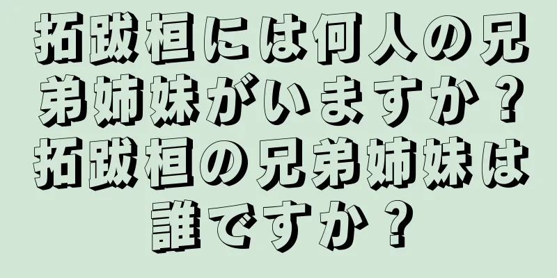拓跋桓には何人の兄弟姉妹がいますか？拓跋桓の兄弟姉妹は誰ですか？
