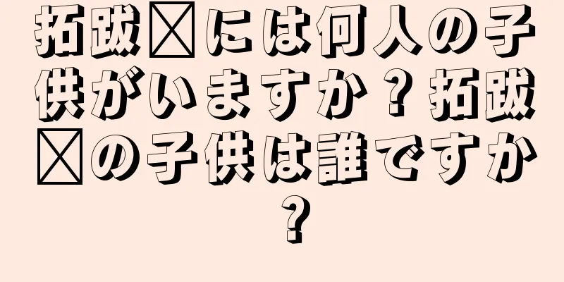 拓跋滇には何人の子供がいますか？拓跋滇の子供は誰ですか？