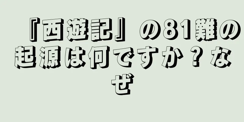 『西遊記』の81難の起源は何ですか？なぜ