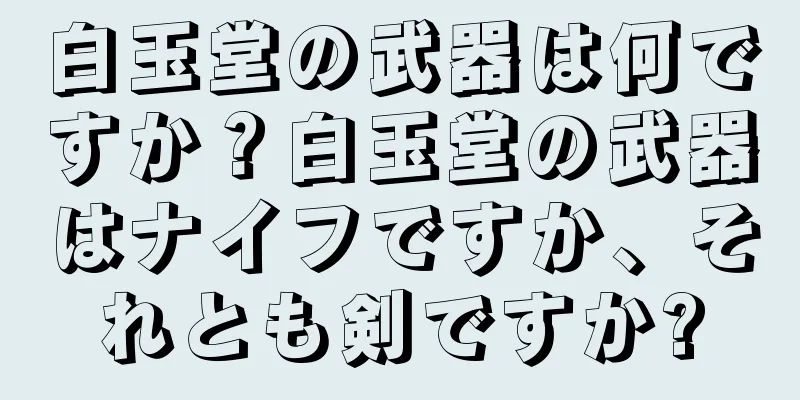 白玉堂の武器は何ですか？白玉堂の武器はナイフですか、それとも剣ですか?