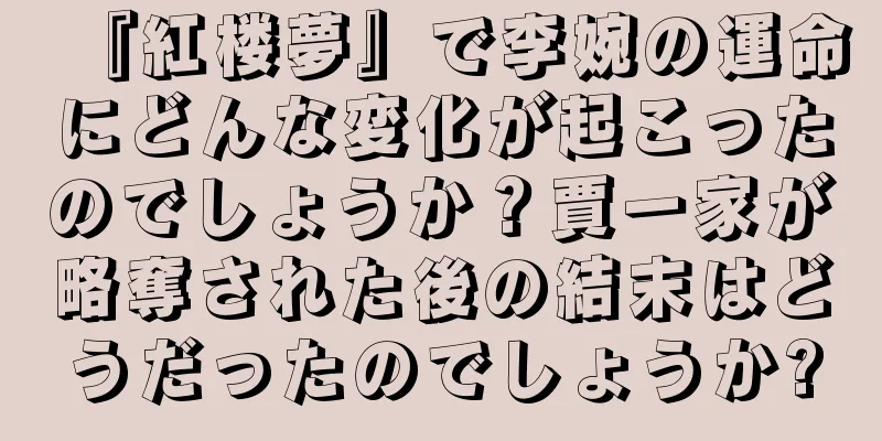 『紅楼夢』で李婉の運命にどんな変化が起こったのでしょうか？賈一家が略奪された後の結末はどうだったのでしょうか?
