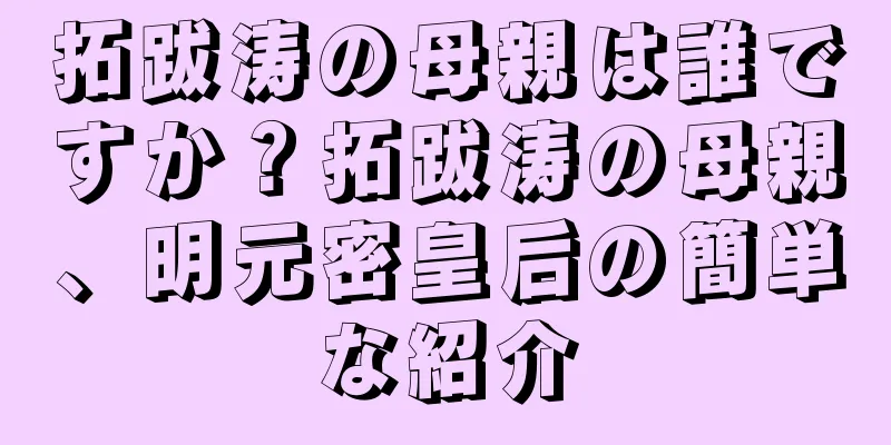 拓跋涛の母親は誰ですか？拓跋涛の母親、明元密皇后の簡単な紹介