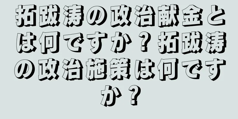拓跋涛の政治献金とは何ですか？拓跋涛の政治施策は何ですか？