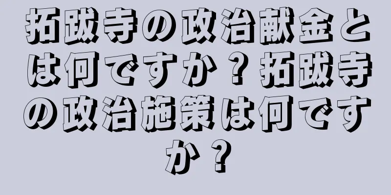 拓跋寺の政治献金とは何ですか？拓跋寺の政治施策は何ですか？