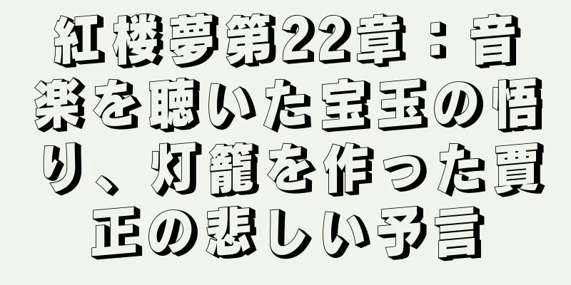 紅楼夢第22章：音楽を聴いた宝玉の悟り、灯籠を作った賈正の悲しい予言