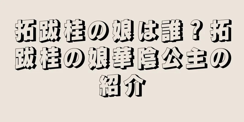 拓跋桂の娘は誰？拓跋桂の娘華陰公主の紹介