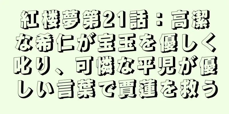 紅楼夢第21話：高潔な希仁が宝玉を優しく叱り、可憐な平児が優しい言葉で賈蓮を救う