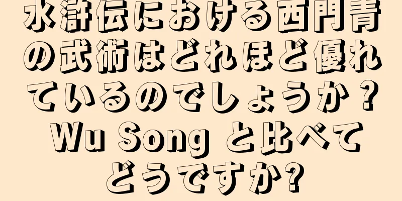 水滸伝における西門青の武術はどれほど優れているのでしょうか？ Wu Song と比べてどうですか?