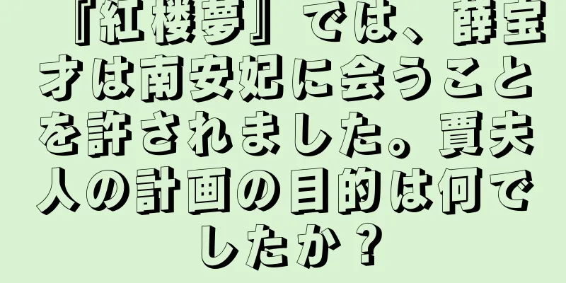 『紅楼夢』では、薛宝才は南安妃に会うことを許されました。賈夫人の計画の目的は何でしたか？