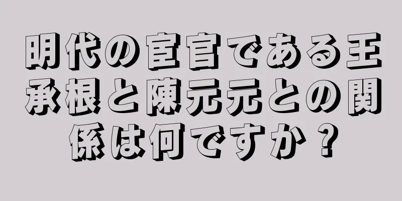明代の宦官である王承根と陳元元との関係は何ですか？