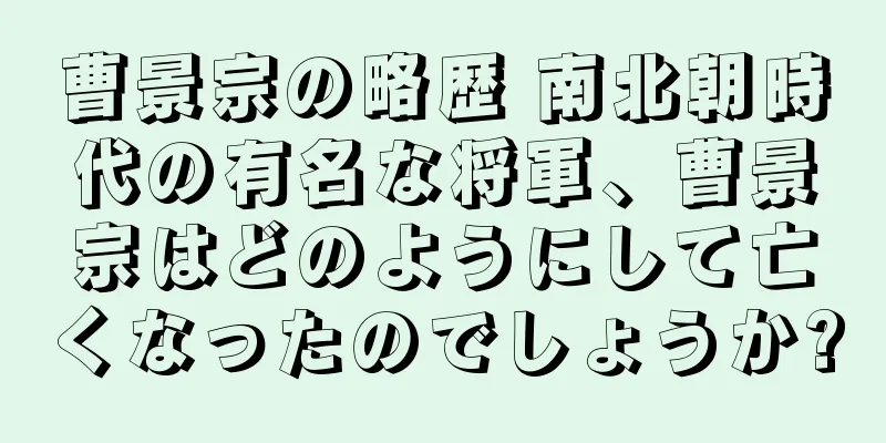 曹景宗の略歴 南北朝時代の有名な将軍、曹景宗はどのようにして亡くなったのでしょうか?