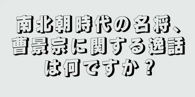 南北朝時代の名将、曹景宗に関する逸話は何ですか？