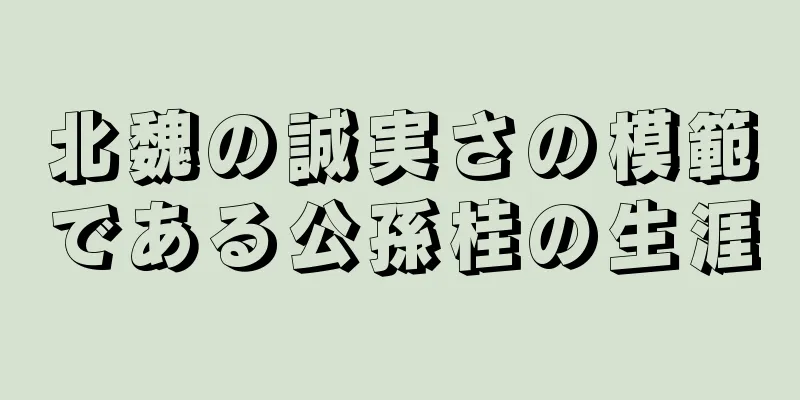 北魏の誠実さの模範である公孫桂の生涯