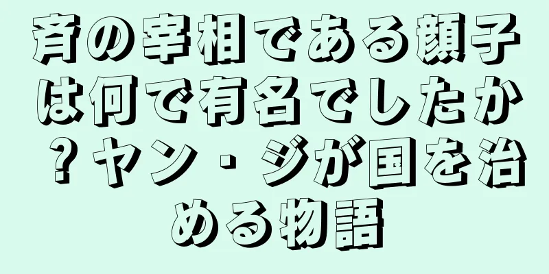 斉の宰相である顔子は何で有名でしたか？ヤン・ジが国を治める物語