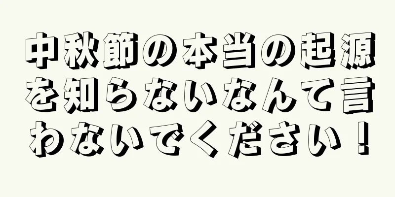 中秋節の本当の起源を知らないなんて言わないでください！